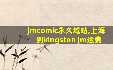 jmcomic永久域站,上海到kingston jm运费
